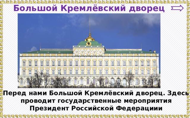 Большой Кремлёвский дворец Перед нами Большой Кремлёвский дворец. Здесь проводит государственные мероприятия Президент Российской Федерациии 