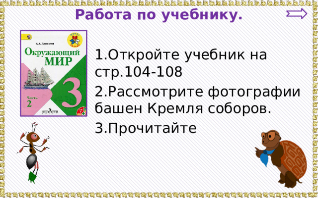 Работа по учебнику. 1.Откройте учебник на стр.104-108 2.Рассмотрите фотографии башен Кремля соборов. 3.Прочитайте 