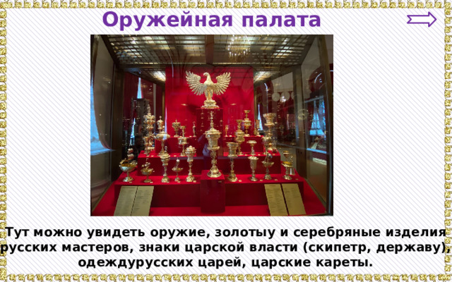 Оружейная палата Тут можно увидеть оружие, золотыу и серебряные изделия русских мастеров, знаки царской власти (скипетр, державу), одеждурусских царей, царские кареты. 