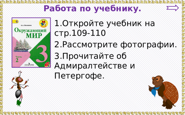 Работа по учебнику. 1.Откройте учебник на стр.109-110 2.Рассмотрите фотографии. 3.Прочитайте об Адмиралтействе и Петергофе. 