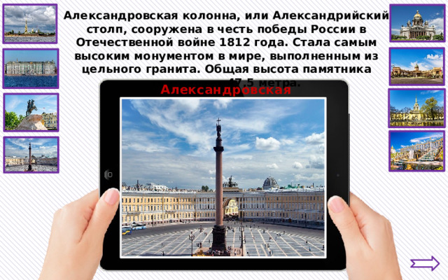Александровская колонна, или Александрийский столп, сооружена в честь победы России в Отечественной войне 1812 года. Стала самым высоким монументом в мире, выполненным из цельного гранита. Общая высота памятника составляет 47,5 метра. Александровская колонна 