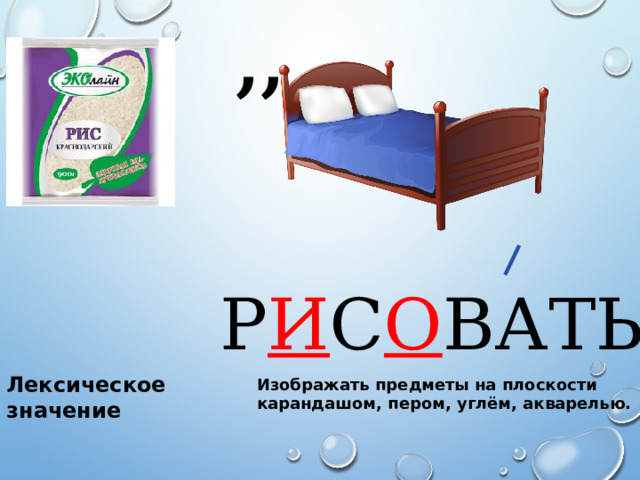 ,, Р И С О ВАТЬ Лексическое значение Изображать предметы на плоскости карандашом, пером, углём, акварелью. 