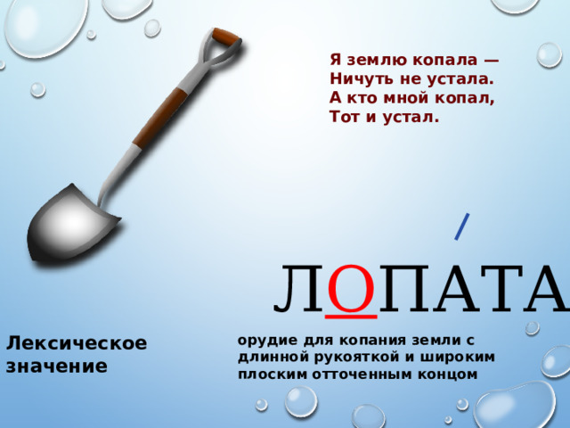 Я землю копала — Ничуть не устала. А кто мной копал, Тот и устал. Л О ПАТА Лексическое значение орудие для копания земли с длинной рукояткой и широким плоским отточенным концом 