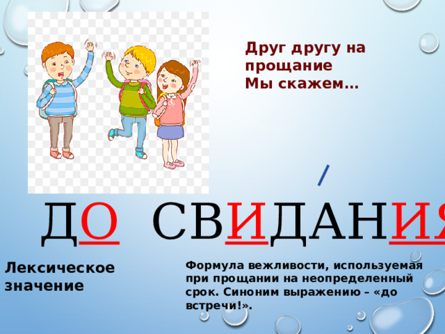 Друг другу на прощание Мы скажем…   Д О СВ И ДАН ИЯ Лексическое значение Формула вежливости, используемая при прощании на неопределенный срок. Синоним выражению – «до встречи!». 