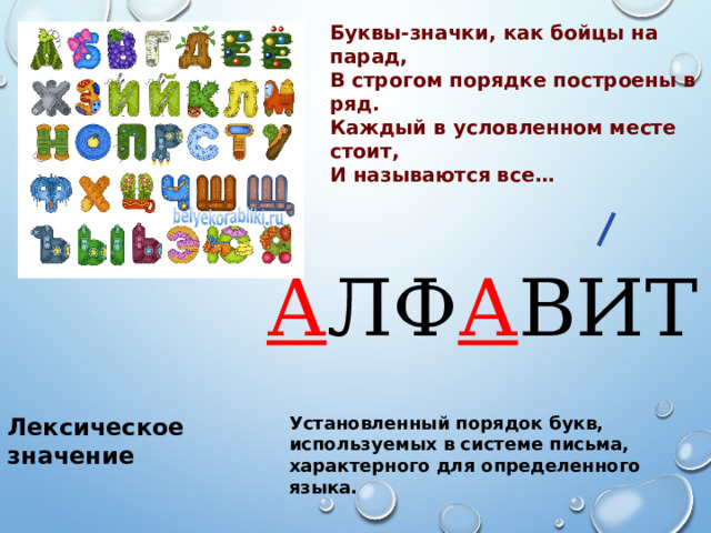 Буквы-значки, как бойцы на парад, В строгом порядке построены в ряд. Каждый в условленном месте стоит, И называются все… А ЛФ А ВИТ Лексическое значение Установленный порядок букв, используемых в системе письма, характерного для определенного языка. 