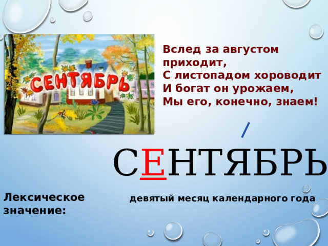 Вслед за августом приходит, С листопадом хороводит И богат он урожаем, Мы его, конечно, знаем!   С Е НТЯБРЬ Лексическое значение: девятый месяц календарного года 