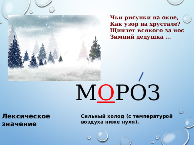 Чьи рисунки на окне, Как узор на хрустале? Щиплет всякого за нос Зимний дедушка ... М О РОЗ Лексическое значение Сильный холод (с температурой воздуха ниже нуля). 