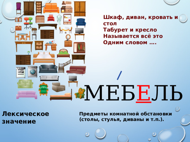 Шкаф, диван, кровать и стол Табурет и кресло Называется всё это Одним словом …. МЕБ Е ЛЬ Лексическое значение Предметы комнатной обстановки (столы, стулья, диваны и т.п.). 