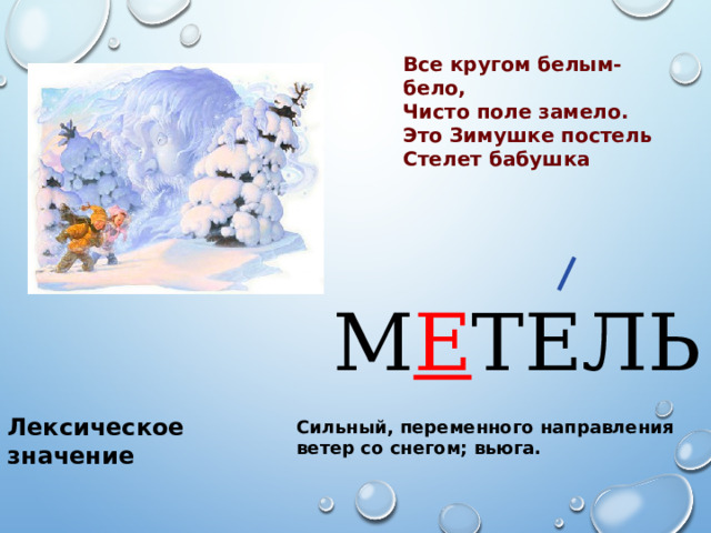 Все кругом белым-бело, Чисто поле замело. Это Зимушке постель Стелет бабушка М Е ТЕЛЬ Лексическое значение Сильный, переменного направления ветер со снегом; вьюга. 