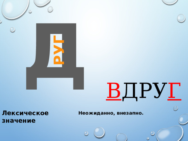руг Д В ДРУ Г Лексическое значение Неожиданно, внезапно. 