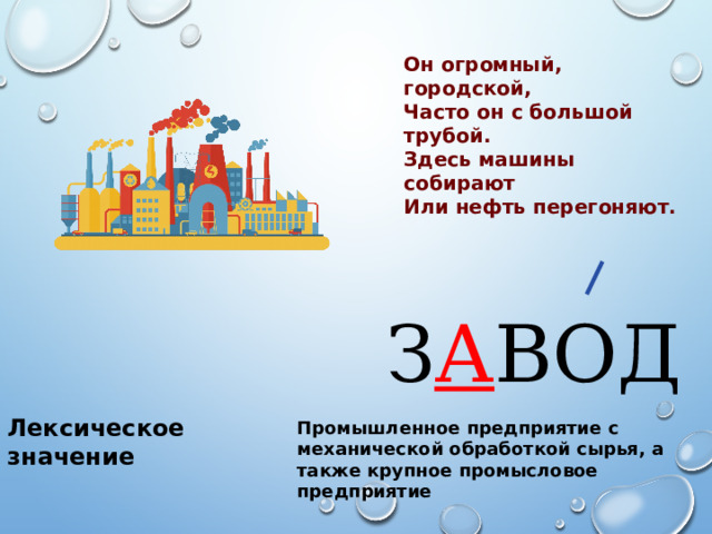 Он огромный, городской, Часто он с большой трубой. Здесь машины собирают Или нефть перегоняют. З А ВОД Лексическое значение Промышленное предприятие с механической обработкой сырья, а также крупное промысловое предприятие 
