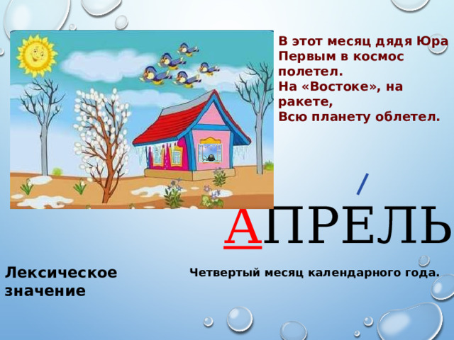 В этот месяц дядя Юра Первым в космос полетел. На «Востоке», на ракете, Всю планету облетел. А ПРЕЛЬ Лексическое значение Четвертый месяц календарного года. 