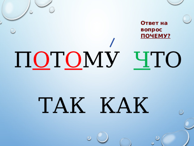 Ответ на вопрос ПОЧЕМУ? П О Т О МУ Ч ТО ТАК КАК 