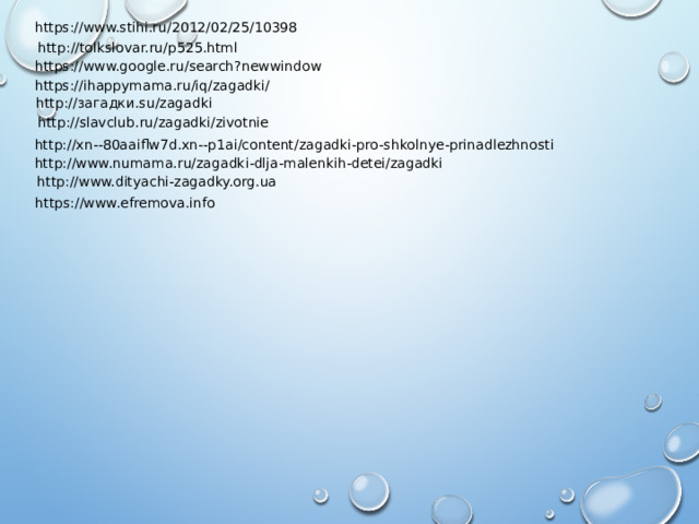 https://www.stihi.ru/2012/02/25/10398 http://tolkslovar.ru/p525.html https://www.google.ru/search?newwindow https://ihappymama.ru/iq/zagadki/ http://загадки.su/zagadki http://slavclub.ru/zagadki/zivotnie http://xn--80aaiflw7d.xn--p1ai/content/zagadki-pro-shkolnye-prinadlezhnosti http://www.numama.ru/zagadki-dlja-malenkih-detei/zagadki http://www.dityachi-zagadky.org.ua https://www.efremova.info 
