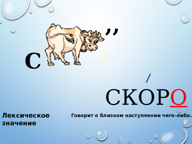 ,, С СКОР О Лексическое значение  Говорит о близком наступлении чего-либо. 