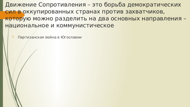 Движение Сопротивления – это борьба демократических сил в оккупированных странах против захватчиков, которую можно разделить на два основных направления – национальное и коммунистическое Партизанская война в Югославии 