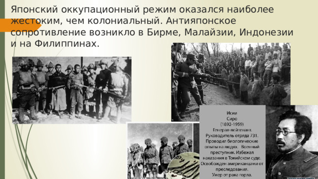 Японский оккупационный режим оказался наиболее жестоким, чем колониальный. Антияпонское сопротивление возникло в Бирме, Малайзии, Индонезии и на Филиппинах. 