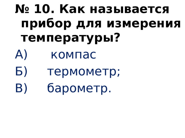 № 10. Как называется прибор для измерения температуры? А) компас Б) термометр; В) барометр.     