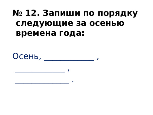  № 12. Запиши по порядку следующие за осенью времена года: Осень, ____________ ,  ____________ ,  _____________ .       