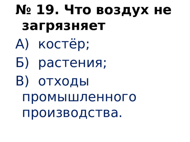 № 19. Что воздух не загрязняет А) костёр; Б) растения; В) отходы промышленного производства.   