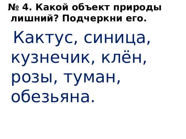 № 4. Какой объект природы лишний? Подчеркни его.  Кактус, синица, кузнечик, клён, розы, туман, обезьяна.       