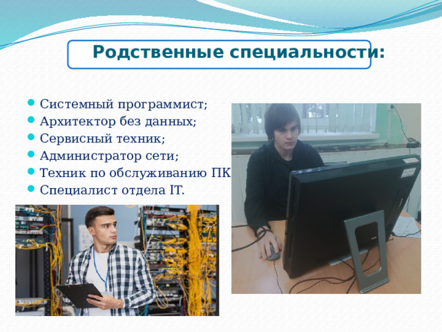 Родственные специальности: Системный программист; Архитектор без данных; Сервисный техник; Администратор сети; Техник по обслуживанию ПК; Специалист отдела IT. 