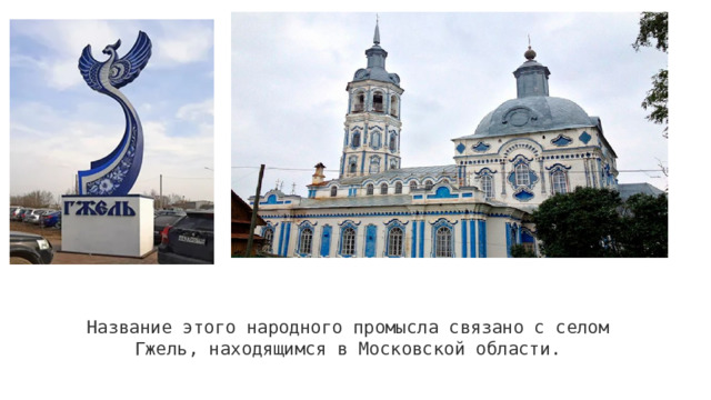 Название этого народного промысла связано с селом Гжель, находящимся в Московской области. 
