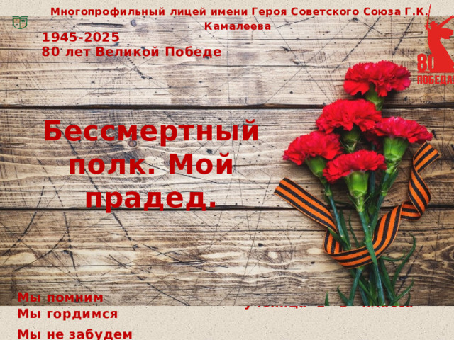 Многопрофильный лицей имени Героя Советского Союза Г.К. Камалеева 1945-2025 80 лет Великой Победе Бессмертный полк. Мой прадед. Хайруллина Азалия ученица 2 «Б» класса  Мы помним Мы гордимся Мы не забудем 