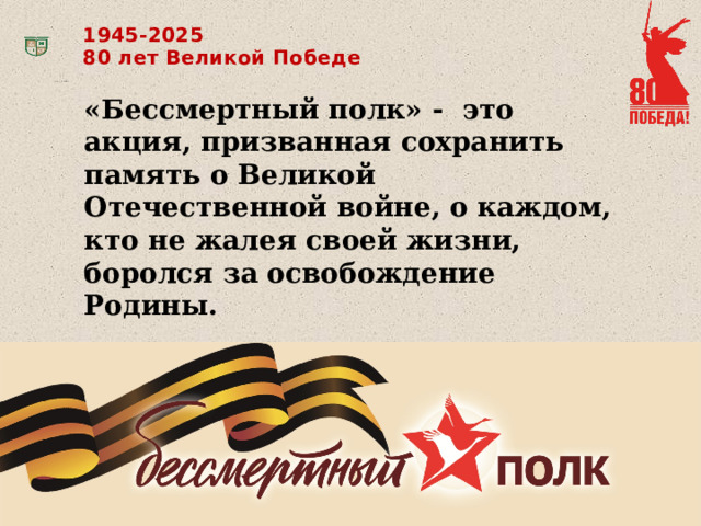 1945-2025 80 лет Великой Победе «Бессмертный полк» -  это акция, призванная сохранить память о Великой Отечественной войне, о каждом, кто не жалея своей жизни, боролся за освобождение Родины. 