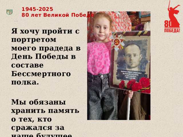 1945-2025 80 лет Великой Победе Я хочу пройти с портретом моего прадеда в День Победы в составе Бессмертного полка. Мы обязаны хранить память о тех, кто сражался за наше будущее 
