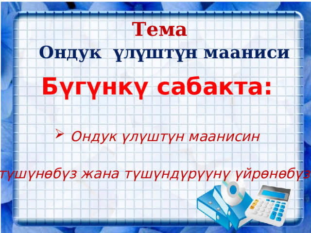 Тема  Ондук үлүштүн мааниси Бүгүнкү сабакта:  Ондук үлүштүн маанисин  түшүнөбүз жана түшүндүрүүнү үйрөнөбүз    
