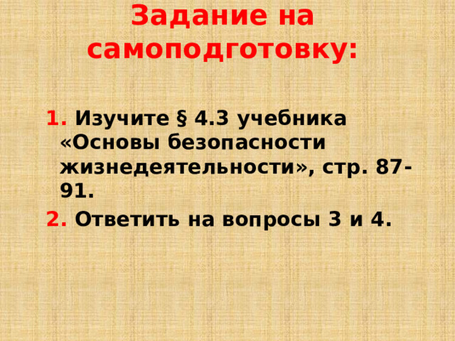 Задание на самоподготовку: 1. Изучите § 4.3 учебника «Основы безопасности жизнедеятельности», стр. 87-91. 2. Ответить на вопросы 3 и 4. 