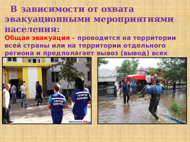  В зависимости от охвата эвакуационными мероприятиями населения: Общая эвакуация – проводится на территории всей страны или на территории отдельного региона и предполагает вывоз (вывод) всех категорий населения  