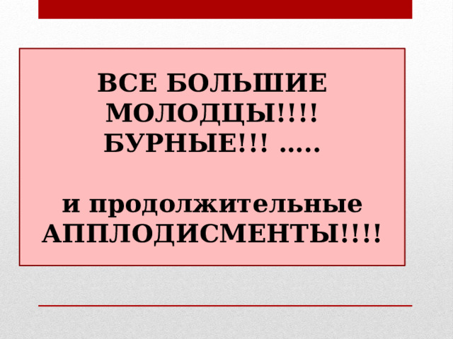 ВСЕ БОЛЬШИЕ МОЛОДЦЫ!!!! БУРНЫЕ!!! …..  и продолжительные АППЛОДИСМЕНТЫ!!!! 