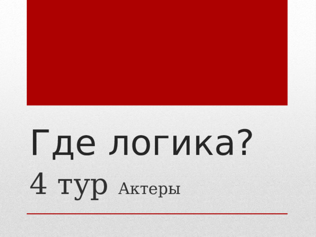 Где логика? 4 тур Актеры 
