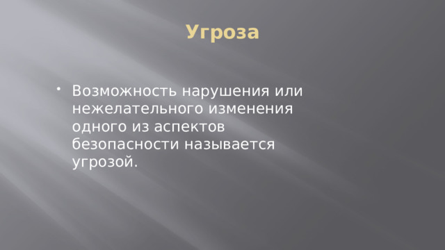 Угроза Возможность нарушения или нежелательного изменения одного из аспектов безопасности называется угрозой. 