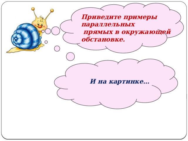   Приведите примеры параллельных  прямых в окружающей обстановке.   И на картинке… 