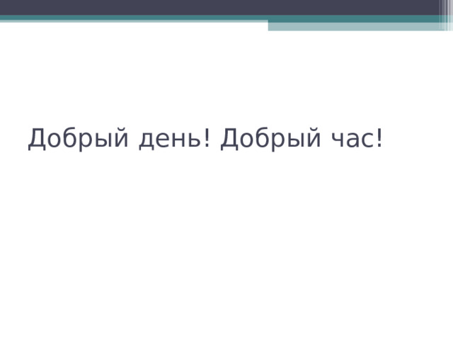 Добрый день! Добрый час! 