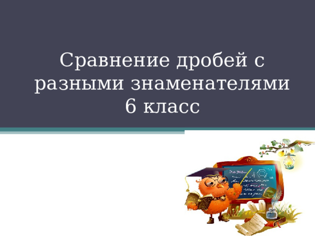 Сравнение дробей с разными знаменателями  6 класс 