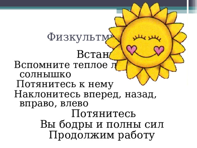Физкультминутка Встаньте Вспомните теплое летнее солнышко  Потянитесь к нему Наклонитесь вперед, назад, вправо, влево  Потянитесь Вы бодры и полны сил Продолжим работу 