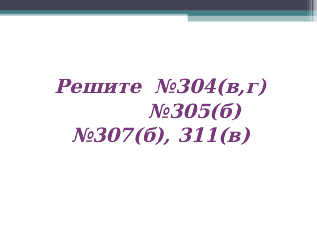  Решите №304(в,г) № 305(б) № 307(б), 311(в)   Один сильный ученик решает у доски, подробно объясняя решение. Остальные работают в тетрадях. 15 