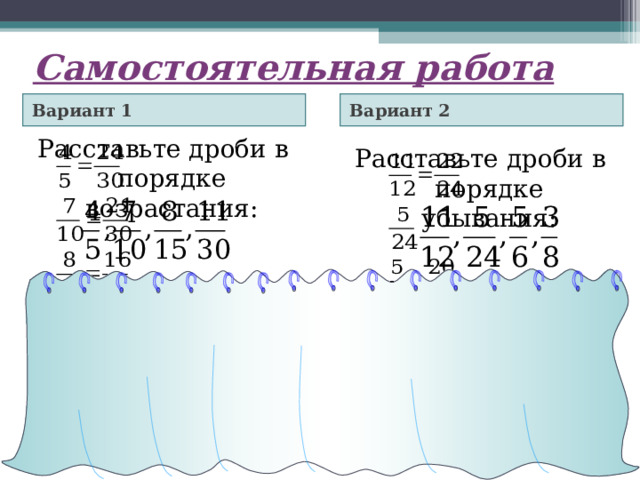 Самостоятельная работа Вариант 2 Вариант 1 Расставьте дроби в порядке возрастания: Расставьте дроби в порядке убывания: Самостоятельная работа обучающего характера. Двое учащихся решают на обратной стороне доски. Учитель оказывает помощь слабым ученикам. Далее взаимопроверка работы.  