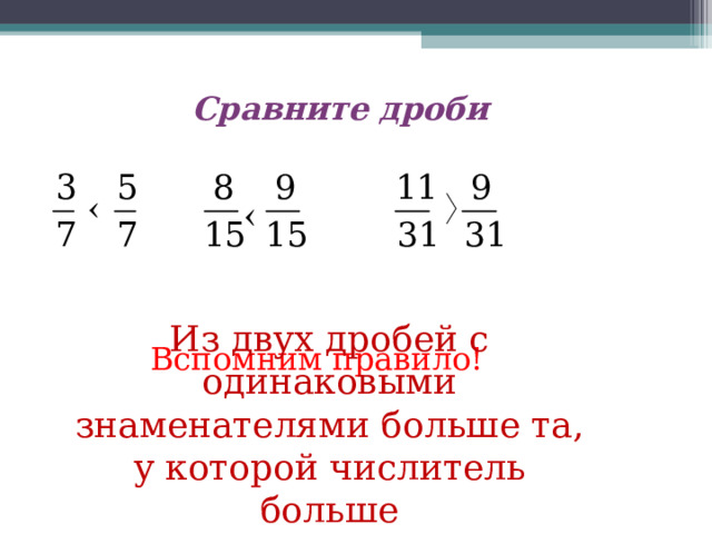 Сравните дроби Из двух дробей с одинаковыми знаменателями больше та, у которой числитель больше Вспомним правило! 