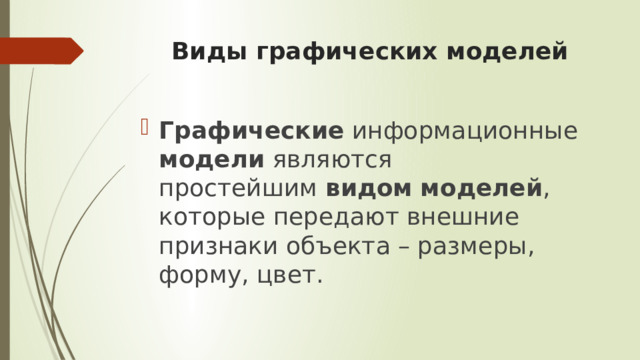 Виды графических моделей Графические  информационные  модели  являются простейшим  видом   моделей , которые передают внешние признаки объекта – размеры, форму, цвет. 