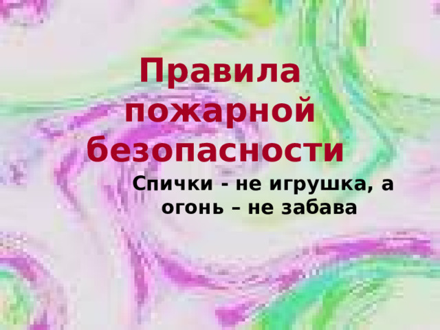 Правила пожарной безопасности  Спички - не игрушка, а огонь – не забава 