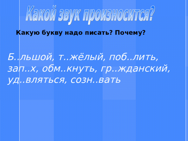 Какую букву надо писать? Почему? Б..льшой, т..жёлый, поб..лить, зап..х, обм..кнуть, гр..жданский, уд..вляться, созн..вать 