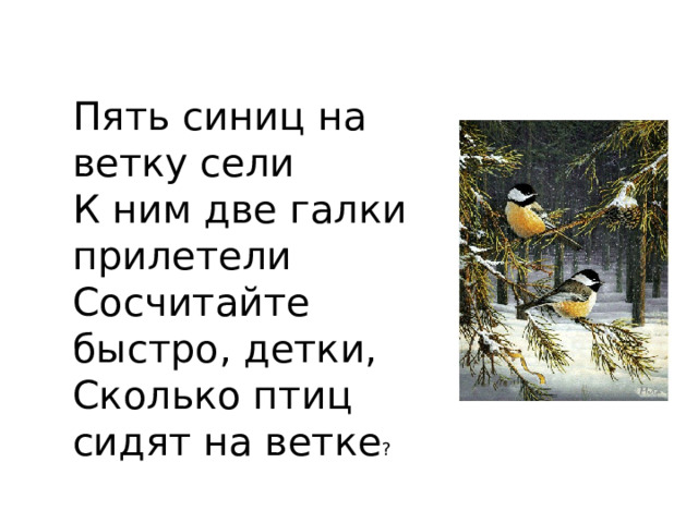 Пять синиц на ветку сели К ним две галки прилетели Сосчитайте быстро, детки, Сколько птиц сидят на ветке ? 