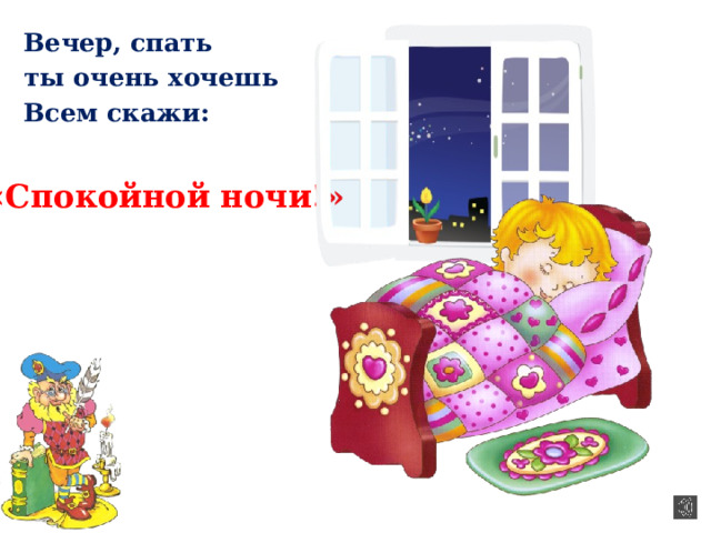 Вечер, спать ты очень хочешь Всем скажи: «Спокойной ночи!» 