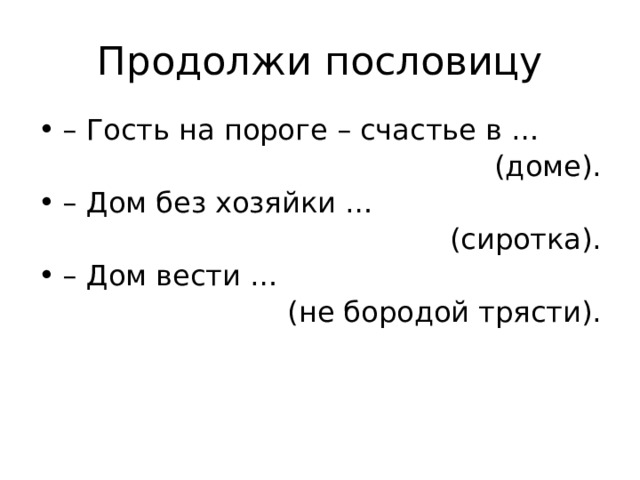 Продолжи пословицу – Гость на пороге – счастье в … (доме). – Дом без хозяйки … (сиротка). – Дом вести … (не бородой трясти). 