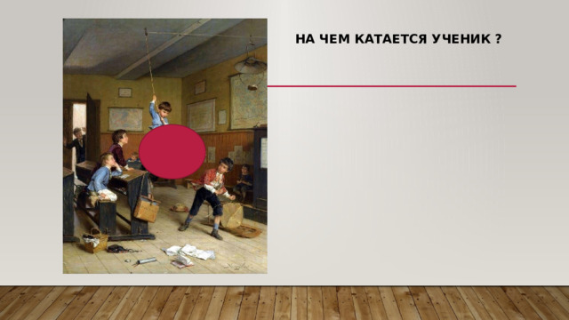 На чем катается ученик ? 